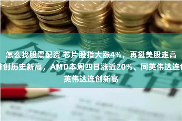 怎么找股票配资 芯片股指大涨4%，再挺美股走高，标普创历史新高，AMD本周四日涨近20%、同英伟达连创新高