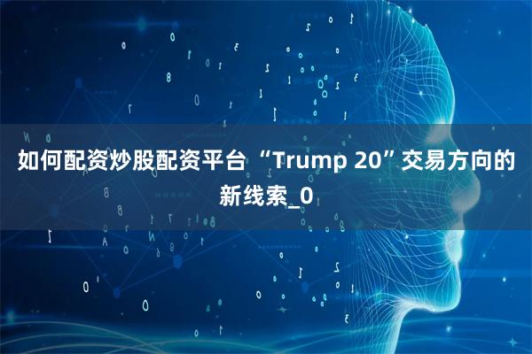如何配资炒股配资平台 “Trump 20”交易方向的新线索_0