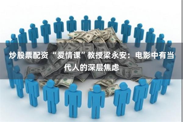 炒股票配资 “爱情课”教授梁永安：电影中有当代人的深层焦虑
