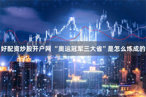 好配资炒股开户网 “奥运冠军三大省”是怎么炼成的