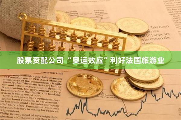 股票资配公司 “奥运效应”利好法国旅游业