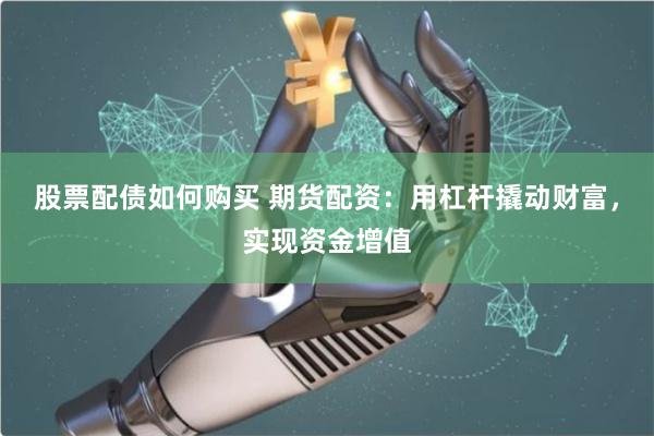 股票配债如何购买 期货配资：用杠杆撬动财富，实现资金增值