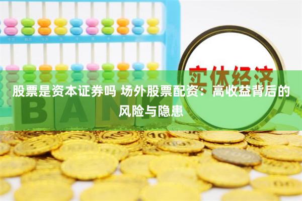 股票是资本证券吗 场外股票配资：高收益背后的风险与隐患