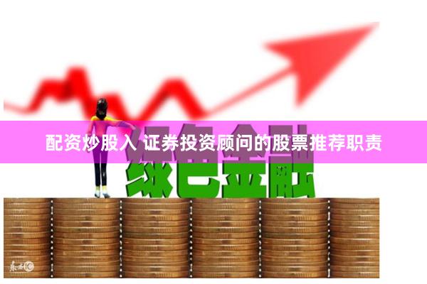 配资炒股入 证券投资顾问的股票推荐职责