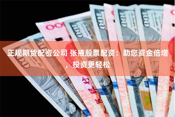 正规期货配资公司 张掖股票配资：助您资金倍增，投资更轻松