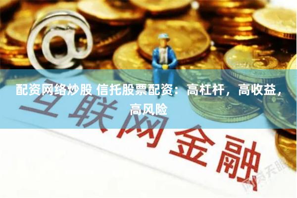 配资网络炒股 信托股票配资：高杠杆，高收益，高风险