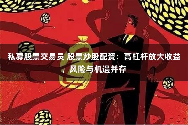 私募股票交易员 股票炒股配资：高杠杆放大收益，风险与机遇并存