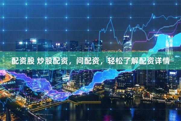 配资股 炒股配资，问配资，轻松了解配资详情