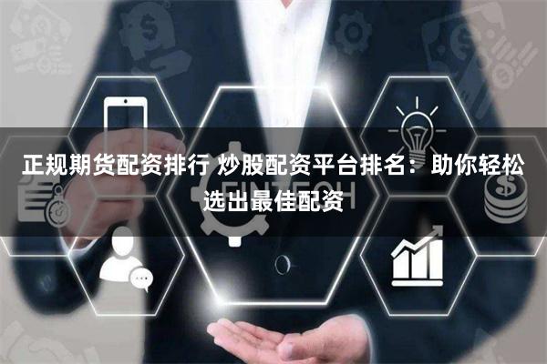 正规期货配资排行 炒股配资平台排名：助你轻松选出最佳配资