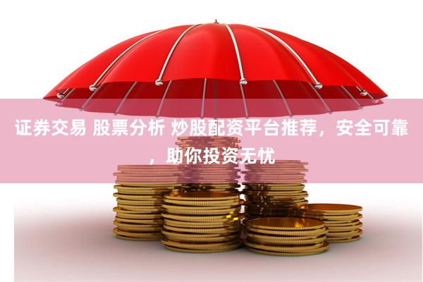 证券交易 股票分析 炒股配资平台推荐，安全可靠，助你投资无忧