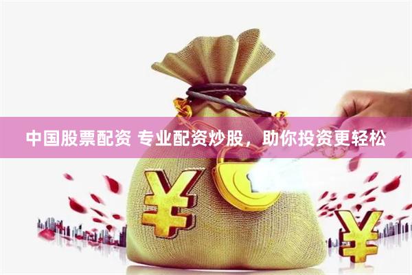 中国股票配资 专业配资炒股，助你投资更轻松