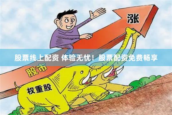 股票线上配资 体验无忧！股票配资免费畅享