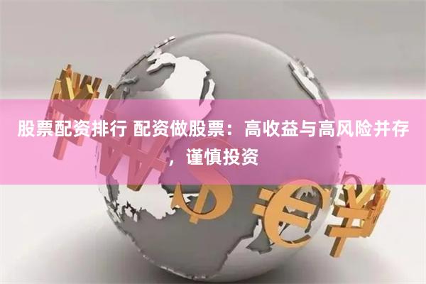 股票配资排行 配资做股票：高收益与高风险并存，谨慎投资