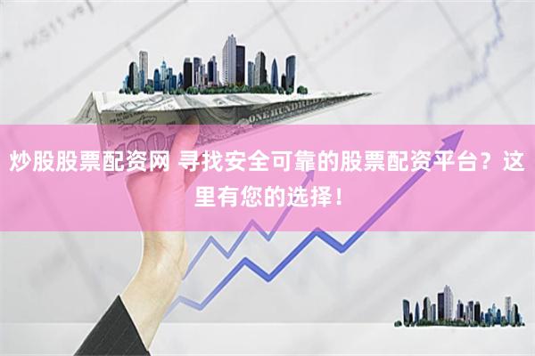 炒股股票配资网 寻找安全可靠的股票配资平台？这里有您的选择！