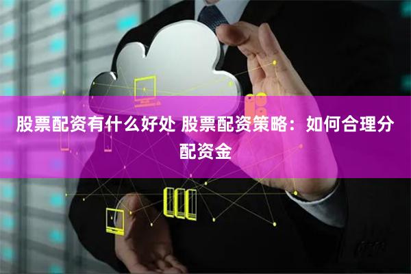 股票配资有什么好处 股票配资策略：如何合理分配资金