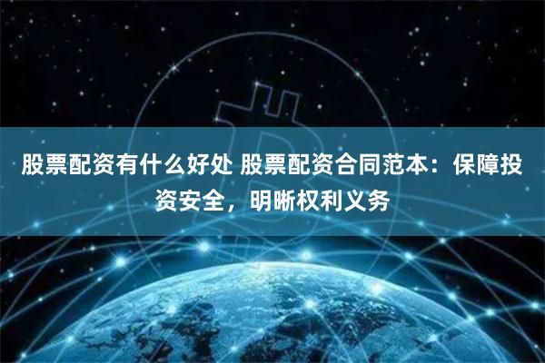 股票配资有什么好处 股票配资合同范本：保障投资安全，明晰权利义务