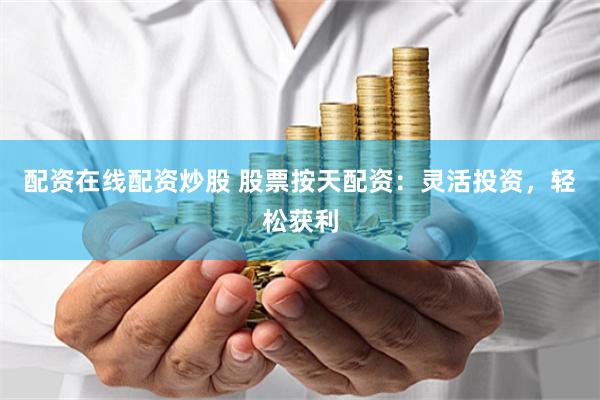 配资在线配资炒股 股票按天配资：灵活投资，轻松获利
