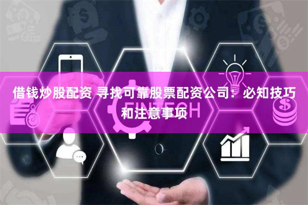 借钱炒股配资 寻找可靠股票配资公司：必知技巧和注意事项