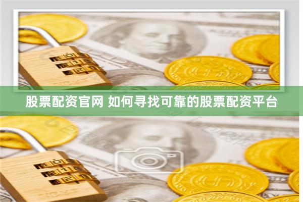 股票配资官网 如何寻找可靠的股票配资平台