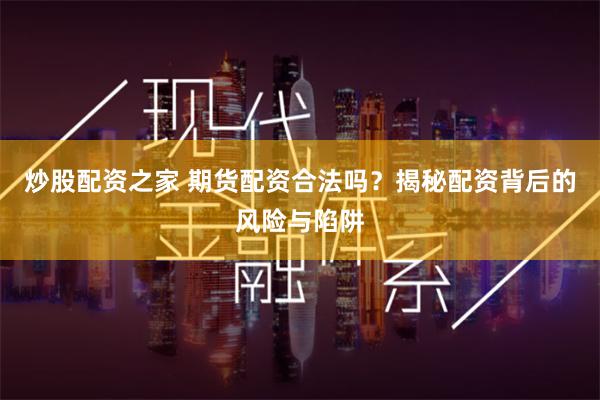 炒股配资之家 期货配资合法吗？揭秘配资背后的风险与陷阱