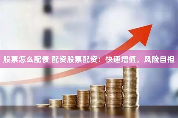 股票怎么配债 配资股票配资：快速增值，风险自担