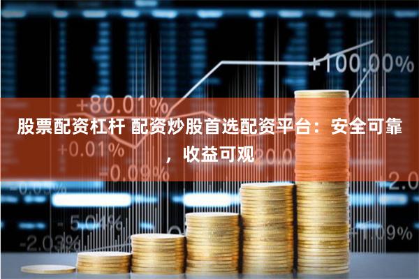 股票配资杠杆 配资炒股首选配资平台：安全可靠，收益可观