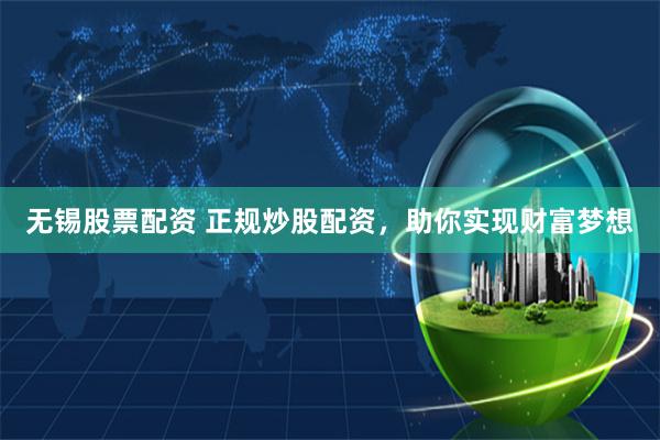 无锡股票配资 正规炒股配资，助你实现财富梦想