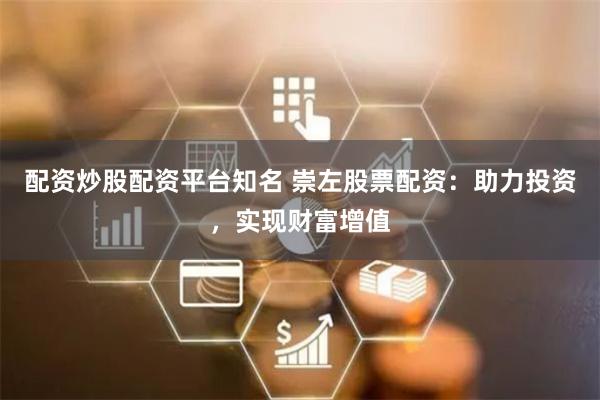 配资炒股配资平台知名 崇左股票配资：助力投资，实现财富增值