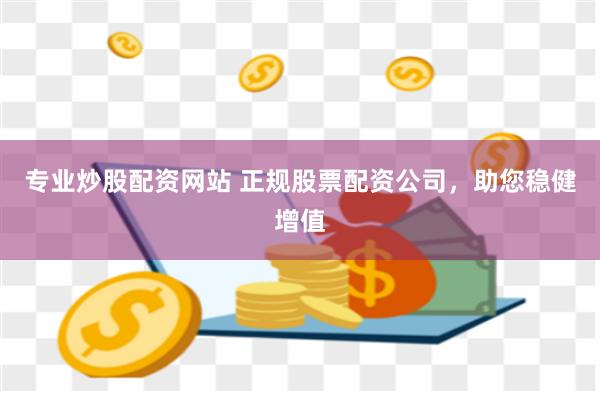 专业炒股配资网站 正规股票配资公司，助您稳健增值