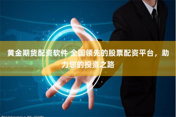 黄金期货配资软件 全国领先的股票配资平台，助力您的投资之路