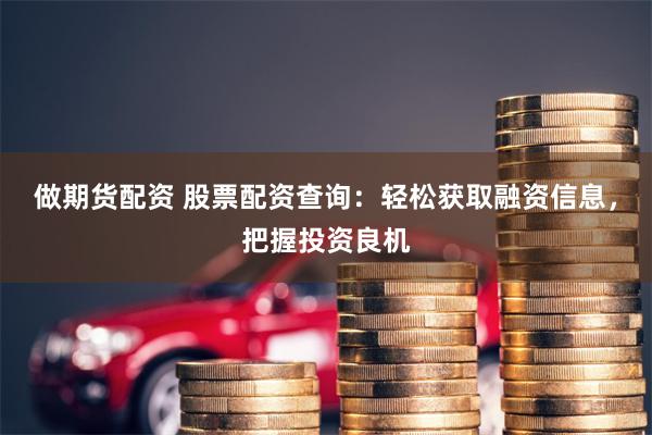 做期货配资 股票配资查询：轻松获取融资信息，把握投资良机