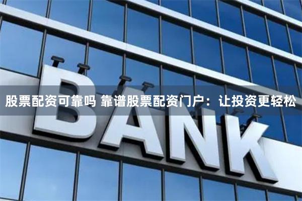 股票配资可靠吗 靠谱股票配资门户：让投资更轻松