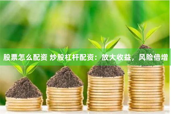 股票怎么配资 炒股杠杆配资：放大收益，风险倍增